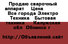 Продаю сварочный аппарат  › Цена ­ 3 000 - Все города Электро-Техника » Бытовая техника   . Калужская обл.,Обнинск г.